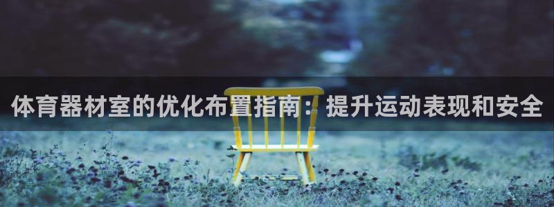 极悦官网注册最新版本更新内容：体育器材室的优化布置指