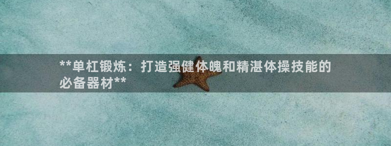 极悦平台官网入口登录：**单杠锻炼：打造强健体魄和精