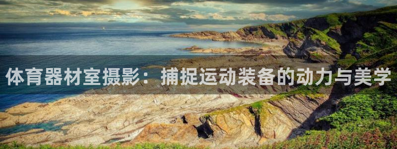 极悦平台注册官网入口：体育器材室摄影：捕捉运动装备的