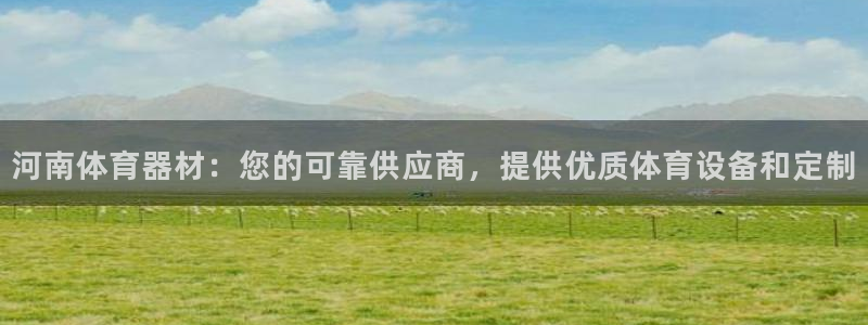 极悦平台客服的联系方式是什么：河南体育器材：您的可靠