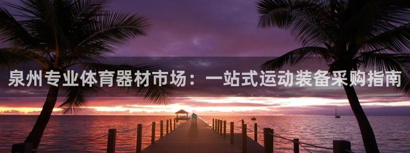 极悦平台客服投诉电话是多少号：泉州专业体育器材市场：