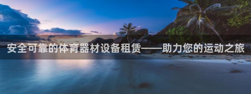 极悦官方网站入口：安全可靠的体育器材设备租赁——助力