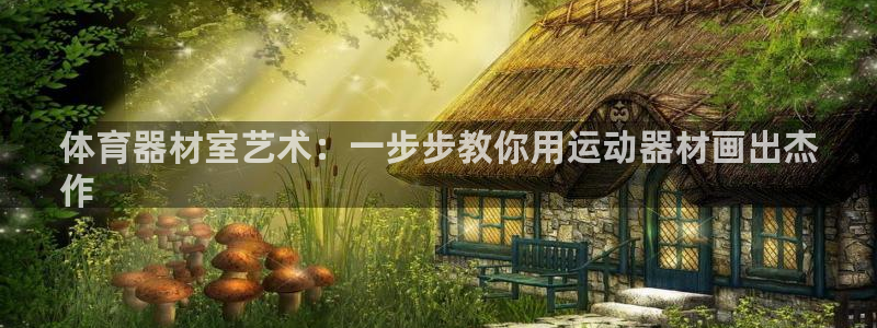 极悦平台：体育器材室艺术：一步步教你用运动器材画出杰