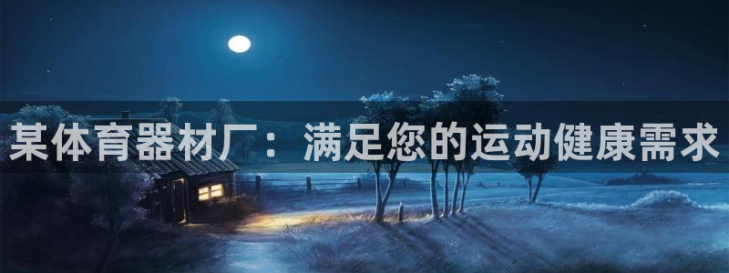 极悦娱乐官方网站下载：某体育器材厂：满足您的运动健康
