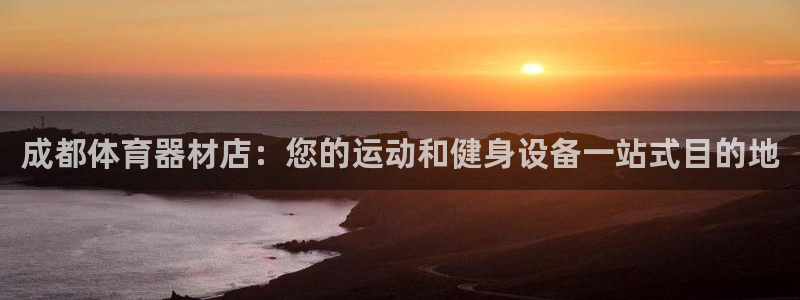 极悦平台注册官网网址：成都体育器材店：您的运动和健身