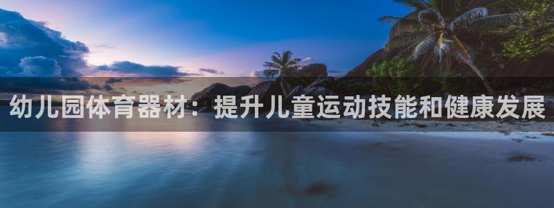 极悦牙膏怎么样知乎：幼儿园体育器材：提升儿童运动技能