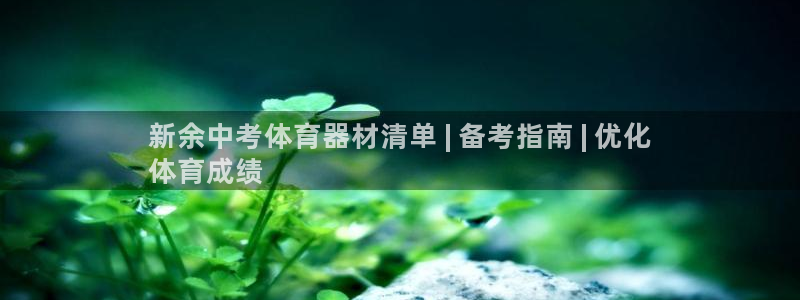 极悦平台：新余中考体育器材清单 | 备考指南 | 优