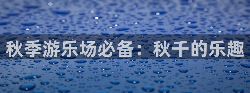 极悦娱乐会被骗吗安全吗：秋季游乐场必备：秋千的乐趣