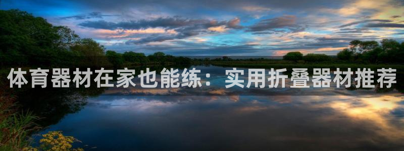 极悦平台官方网址是什么：体育器材在家也能练：实用折叠