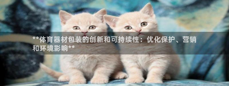 极悦平台官网登录入口：**体育器材包装的创新和可持续