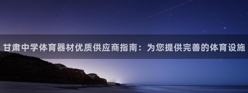 极悦娱乐代理多少钱：甘肃中学体育器材优质供应商指南：