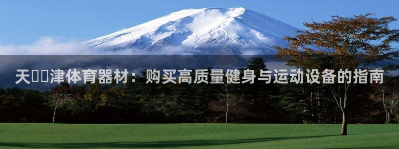极悦平台与网易合作详情：天​​津体育器材：购买高质量