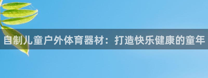极悦平台使用教程图解：自制儿童户外体育器材：打造快乐