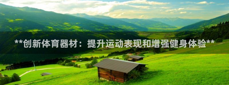 极悦娱乐代理怎么样可靠吗：**创新体育器材：提升运动