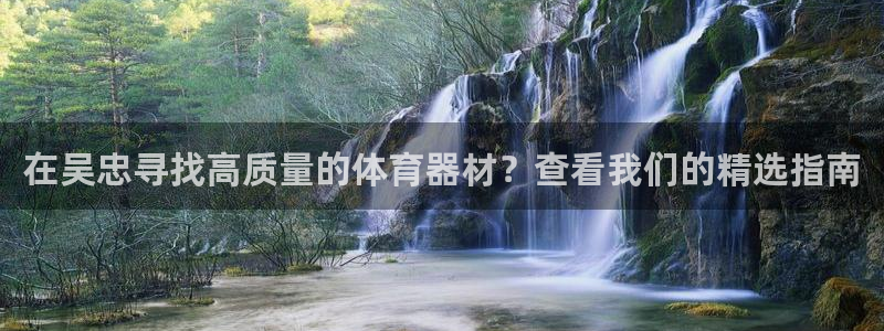 极悦平台官方网站：在吴忠寻找高质量的体育器材？查看我