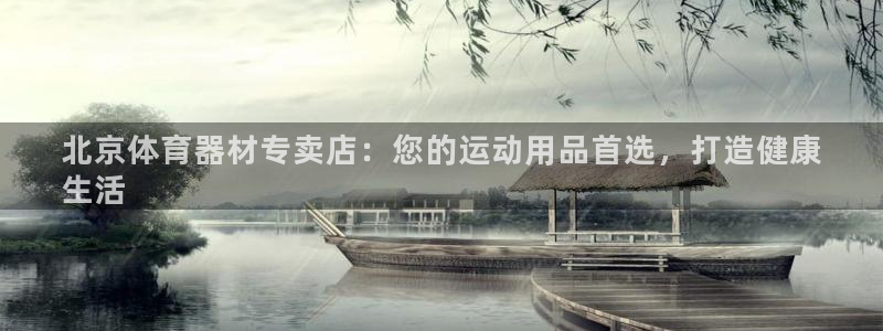 极悦平台平台注册方法与步骤：北京体育器材专卖店：您的