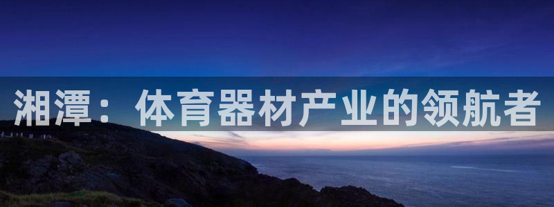 极悦娱乐app官方版本更新内容下载：湘潭：体育器材产