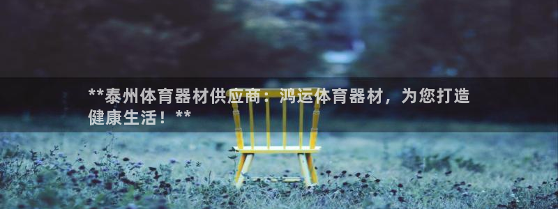 极悦平台股东是谁：**泰州体育器材供应商：鸿运体育器