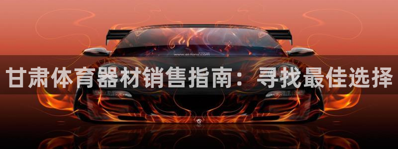 极悦平台决7O777：甘肃体育器材销售指南：寻找最佳