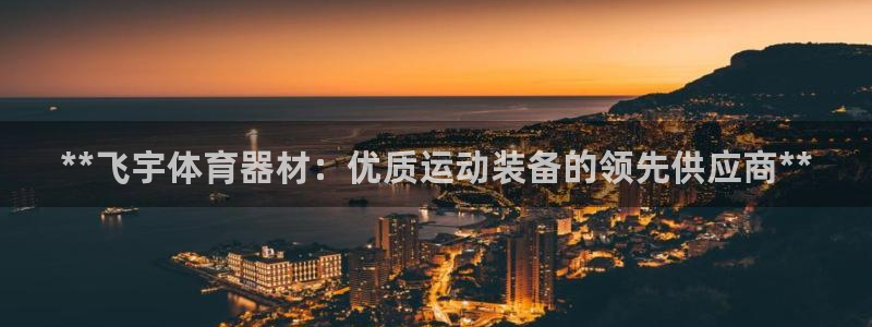 极悦平台客服投诉电话是多少：**飞宇体育器材：优质运