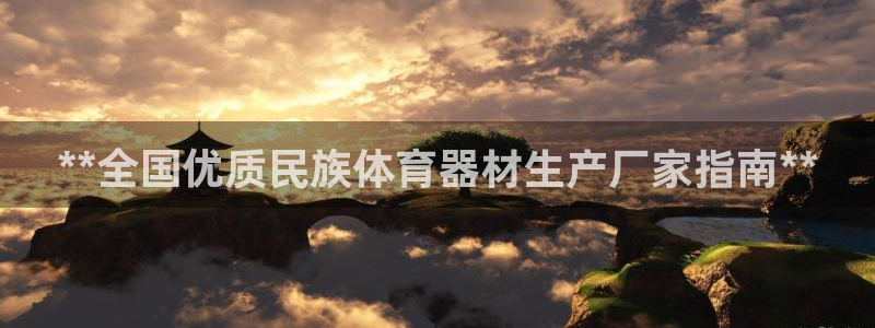 极悦娱乐官网下载app：**全国优质民族体育器材生产