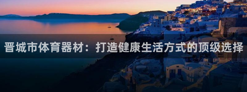 深圳极悦文化传媒有限公司：晋城市体育器材：打造健康生