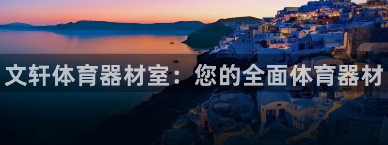 极悦平台和蓝狮平台区别大吗：文轩体育器材室：您的全面