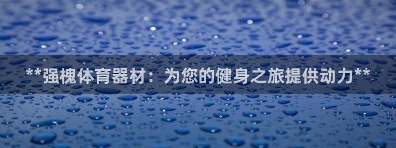 极悦娱乐的背景和历史背景：**强槐体育器材：为您的健