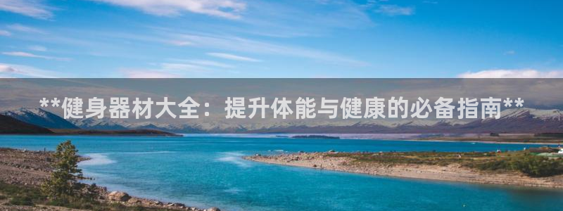 极悦平台家7O777：**健身器材大全：提升体能与健