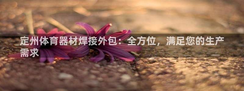 极悦平台官网登录入口下载：定州体育器材焊接外包：全方