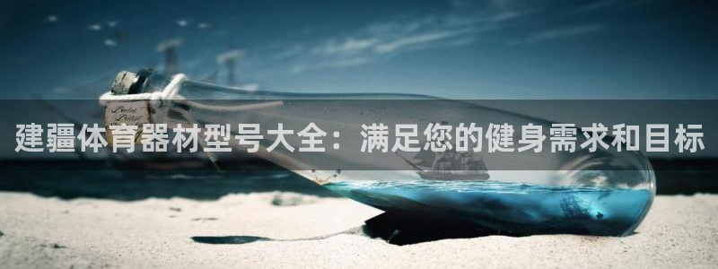 极悦平台使用教程图片：建疆体育器材型号大全：满足您的