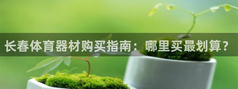 极悦平台注册官网网址：长春体育器材购买指南：哪里买最