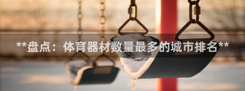 极悦平台布7O777：**盘点：体育器材数量最多的城