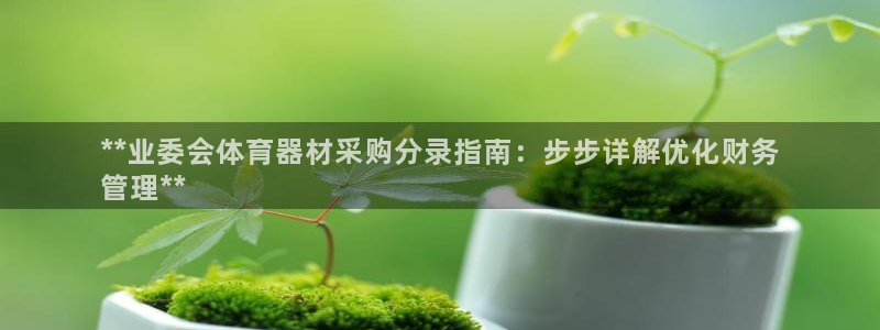极悦平台官网登录网址是多少：**业委会体育器材采购分