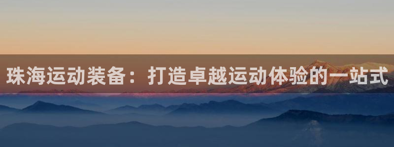 极悦平台注册用户名验证失败：珠海运动装备：打造卓越运