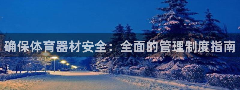极悦平台用户评价：确保体育器材安全：全面的管理制度指