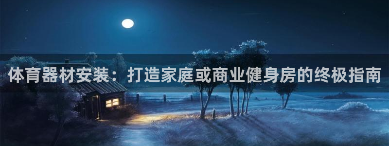 极悦平台有风险吗：体育器材安装：打造家庭或商业健身房