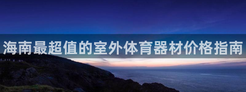 极悦官网下载最新版本更新内容：海南最超值的室外体育器
