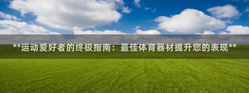 极悦娱乐游戏安全吗：**运动爱好者的终极指南：最佳体