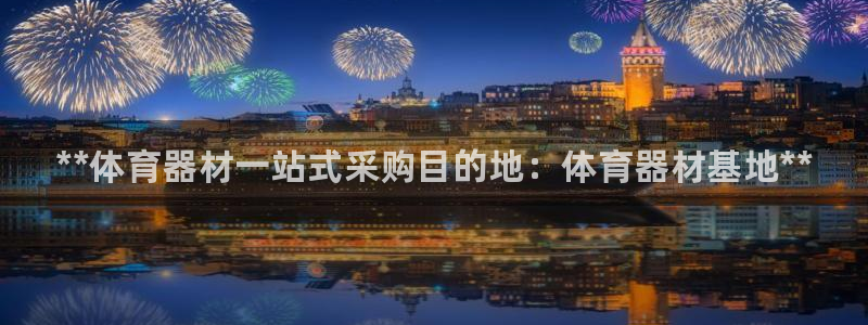 极悦平台官方网址是什么：**体育器材一站式采购目的地