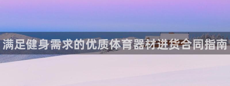 极悦平台登录方式：满足健身需求的优质体育器材进货合同