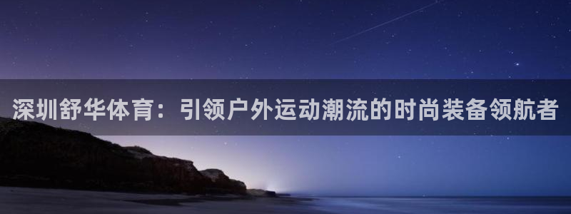 极悦平台注册太7.0.2.4好用吗：深圳舒华体育：引领户外运