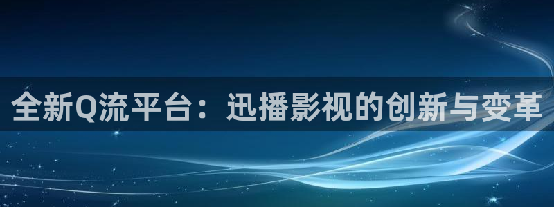 yy首播影院：全新Q流平台：迅播影视的创新与变革